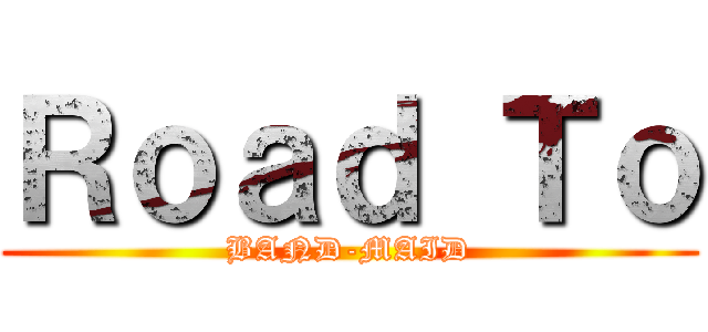 Ｒｏａｄ Ｔｏ (BAND-MAID)