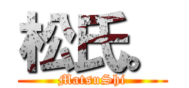 松氏。 (MatsuShi)