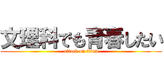 文理科でも青春したい (attack on titan)