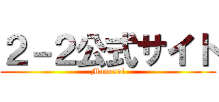 ２－２公式サイト (Mouosoi)