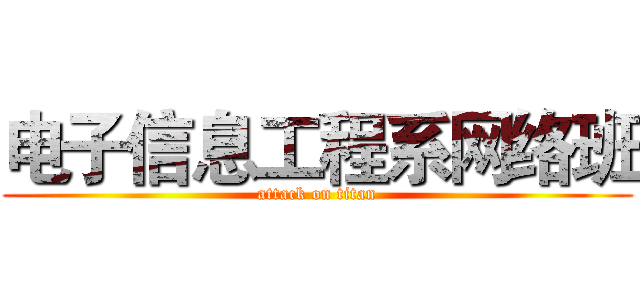 电子信息工程系网络班 (attack on titan)