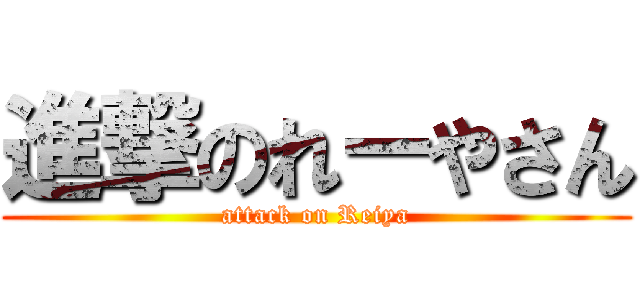 進撃のれーやさん (attack on Reiya)