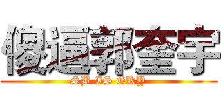 傻逼郭奎宇 (SB IS GKY)