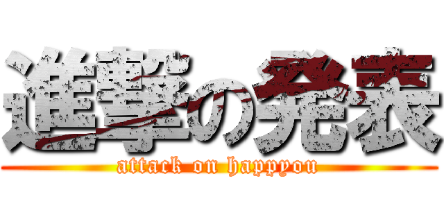 進撃の発表 (attack on happyou)