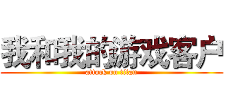 我和我的游戏客户 (attack on titan)