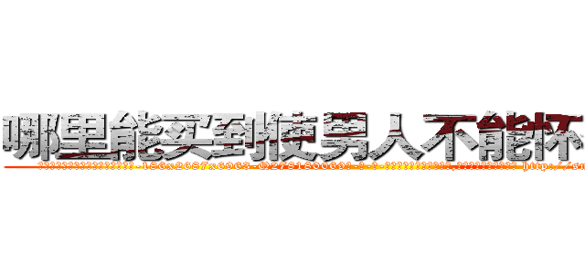 哪里能买到使男人不能怀孕的药 (哪里能买到使男人不能怀孕的药【电-186x2687x6963-Q278180069元-吉-药-业】我们做的是长期生意,靠的是老客户长期支持 http://sngk.net/6gtNU5
)