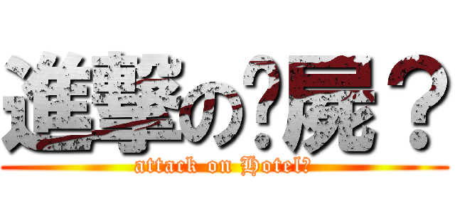 進撃の撿屍？ (attack on Hotel?)