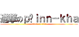 進撃のｐáｉｎｎ－ｋｈａ (attack on titan)