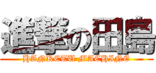 進撃の田島 (HANKETU MACHINE)