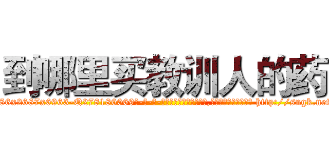 到哪里买教训人的药 (到哪里买教训人的药【电-186x2687x6963-Q278180069元-吉-药-业】我们做的是长期生意,靠的是老客户长期支持 http://sngk.net/TWzNsm
)