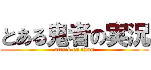 とある鬼者の実況 (attack on titan)
