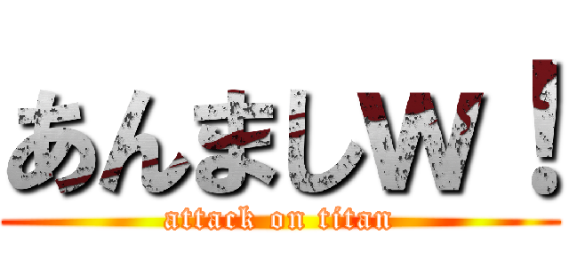 あんましｗ！ (attack on titan)