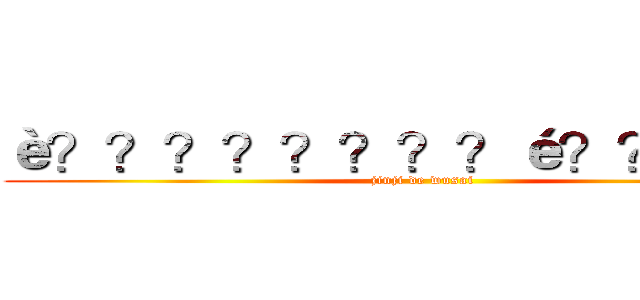 è？？？？？？？？é？？？？？ (jinji de wusai )