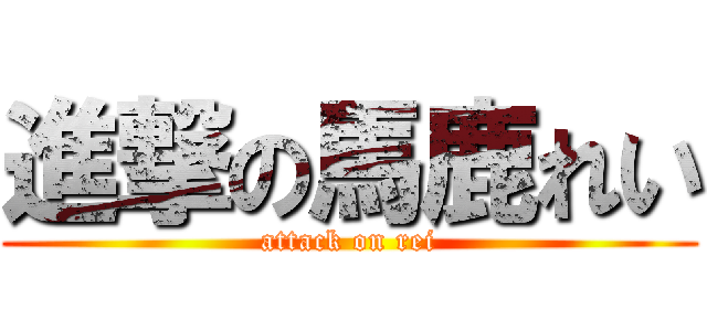 進撃の馬鹿れい (attack on rei)