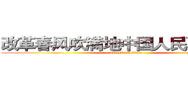改革春风吹满地中国人民真牛逼队 (attack on titan)