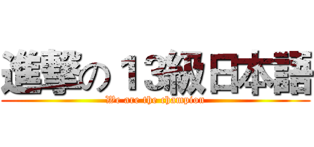 進撃の１３級日本語 (We are the champion)