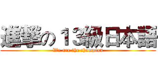 進撃の１３級日本語 (We are the champion)