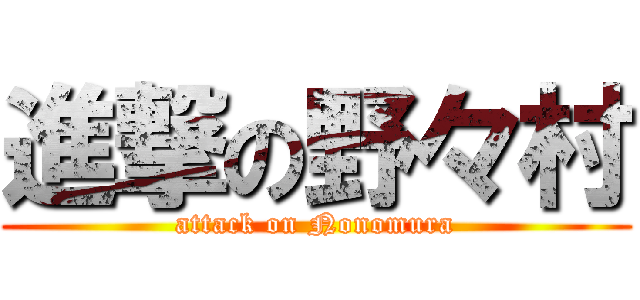 進撃の野々村 (attack on Nonomura)