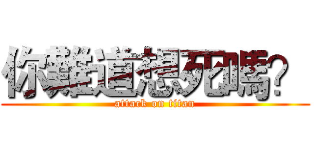 你難道想死嗎？ (attack on titan)