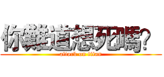 你難道想死嗎？ (attack on titan)