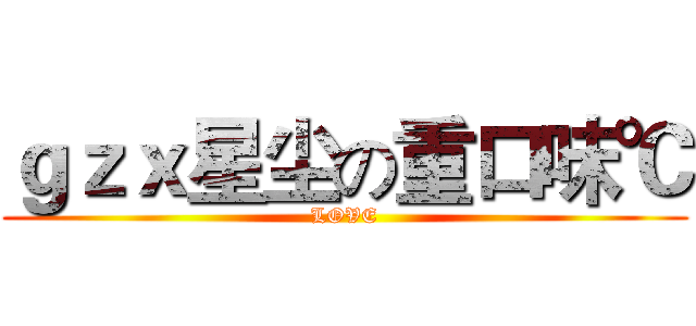 ｇｚｘ星尘の重口味℃ (LOVE)