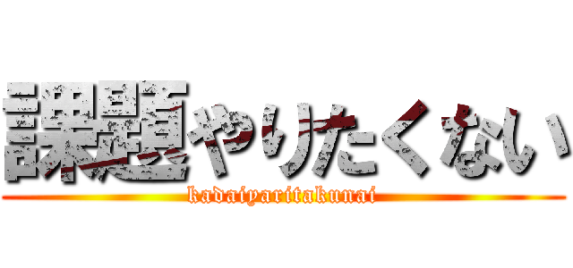 課題やりたくない (kadaiyaritakunai)