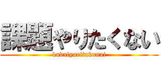 課題やりたくない (kadaiyaritakunai)