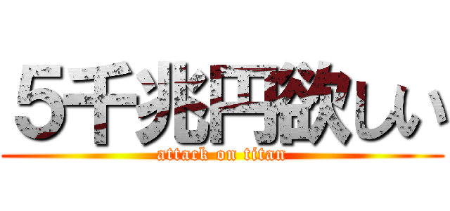 ５千兆円欲しい (attack on titan)