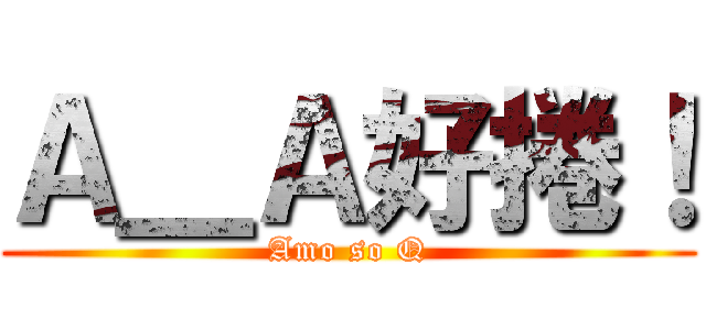 Ａ＿Ａ好捲！ (Amo so Q)