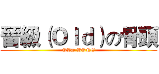 晉級（Ｏｌｄ）の骨頭 (OLD BONE)