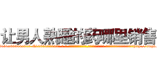 让男人熟睡的药哪里销售 (让男人熟睡的药哪里销售【电-话151x68344x817-Q1065427042元-吉-药-业】我们做的是长期生意,靠的是老客户长期支持 让男人熟睡的药哪里销售在发表了一篇http://sngk.net/nuG20e

参考消息网我们做的是长期生意,靠的是老客户长期支持也许我们早该意识到，就连鲍勃·霍斯金斯（金球奖戏剧类电影男主角 
)