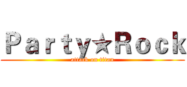 Ｐａｒｔｙ★Ｒｏｃｋ (attack on titan)