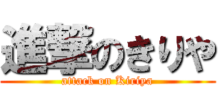 進撃のきりや (attack on Kiriya)