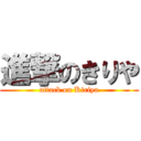 進撃のきりや (attack on Kiriya)