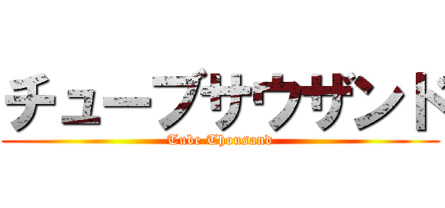 チューブサウザンド (Tube Thousand)