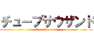 チューブサウザンド (Tube Thousand)