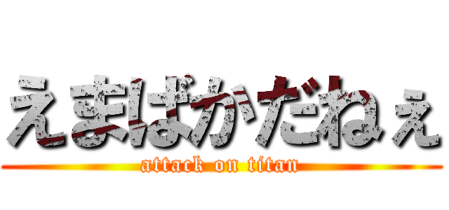 えまばかだねぇ (attack on titan)