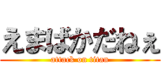 えまばかだねぇ (attack on titan)