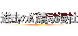 进击の幻镜动漫社 (社刊计划全开)