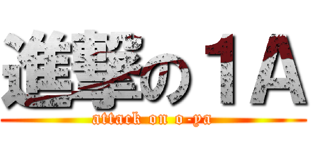 進撃の１Ａ (attack on o-ya)