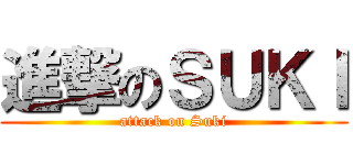 進撃のＳＵＫＩ (attack on Suki)