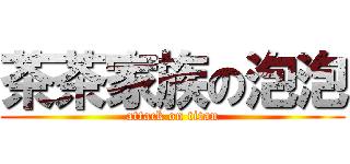 茶茶家族の泡泡 (attack on titan)