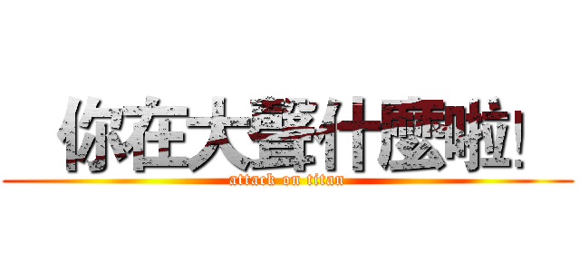    你在大聲什麼啦！  (attack on titan)