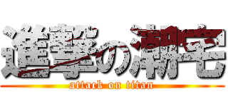 進撃の潮宅 (attack on titan)
