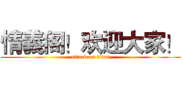情義阁！欢迎大家！ (attack on titan)