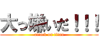 大っ嫌いだ！！！ (attack on titan)