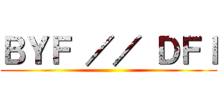 ＢＹＦ ／／ ＤＦＩ ()