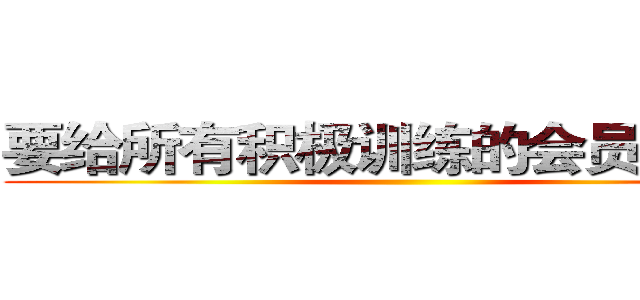 要给所有积极训练的会员派红包 ()