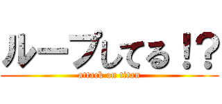 ループしてる！？ (attack on titan)