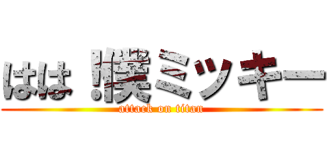 はは！僕ミッキー (attack on titan)